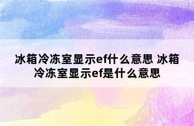 冰箱冷冻室显示ef什么意思 冰箱冷冻室显示ef是什么意思